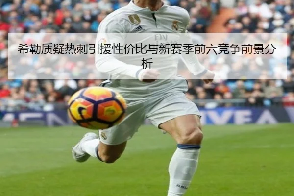 希勒质疑热刺引援性价比与新赛季前六竞争前景分析